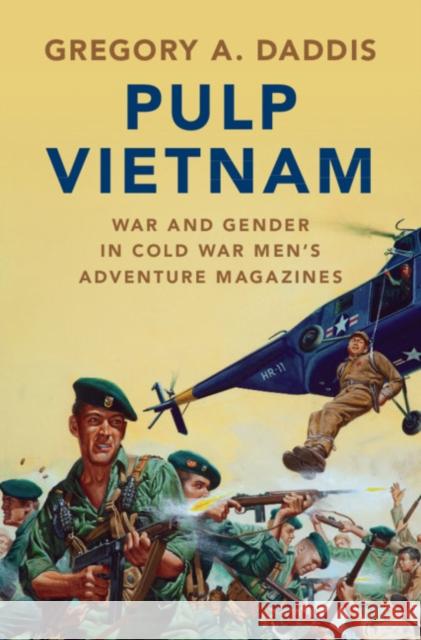 Pulp Vietnam: War and Gender in Cold War Men's Adventure Magazines Gregory A. Daddis (San Diego State University) 9781108493505
