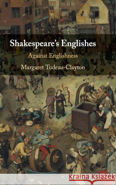 Shakespeare's Englishes: Against Englishness Margaret Tudeau-Clayton 9781108493734 Cambridge University Press