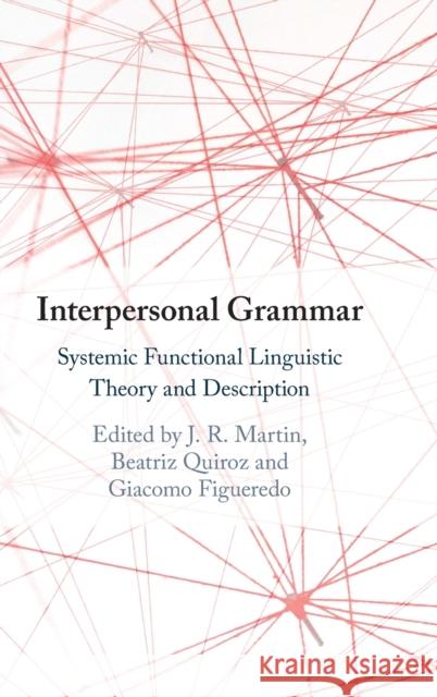 Interpersonal Grammar: Systemic Functional Linguistic Theory and Description J. R. Martin (University of Sydney), Beatriz Quiroz (Pontificia Universidad Catolica de Chile), Giacomo Figueredo 9781108493796