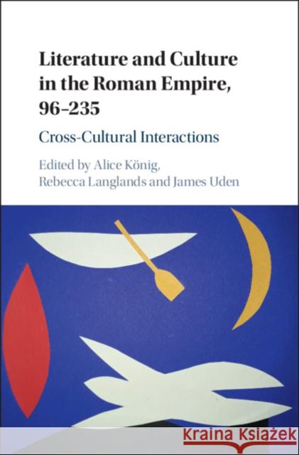 Literature and Culture in the Roman Empire, 96-235: Cross-Cultural Interactions Alice Konig Rebecca Langlands James Uden 9781108493932 Cambridge University Press