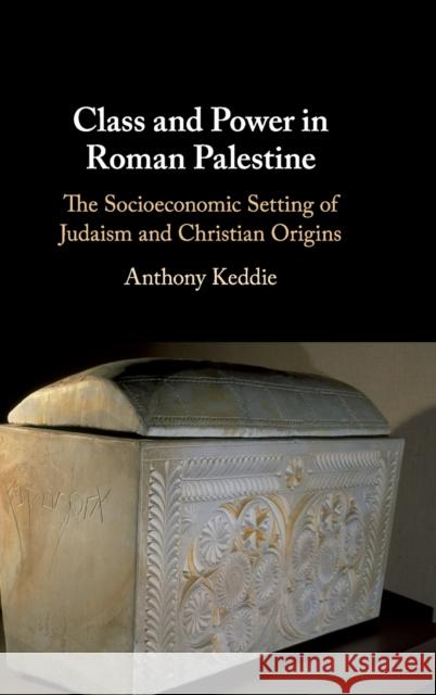 Class and Power in Roman Palestine: The Socioeconomic Setting of Judaism and Christian Origins Anthony Keddie 9781108493949