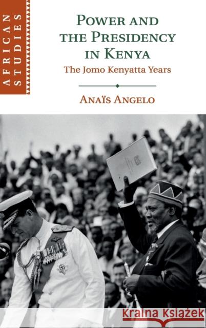 Power and the Presidency in Kenya: The Jomo Kenyatta Years Anais Angelo 9781108494045 Cambridge University Press