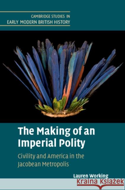 The Making of an Imperial Polity: Civility and America in the Jacobean Metropolis Lauren Working 9781108494069 Cambridge University Press