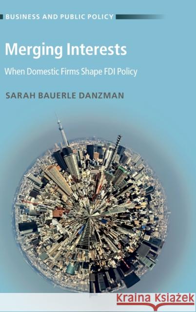 Merging Interests: When Domestic Firms Shape FDI Policy Sarah Bauerl 9781108494144 Cambridge University Press