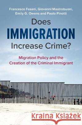 Does Immigration Increase Crime?: Migration Policy and the Creation of the Criminal Immigrant Francesco Fasani Giovanni Mastrobuoni Emily Owens 9781108494557 Cambridge University Press