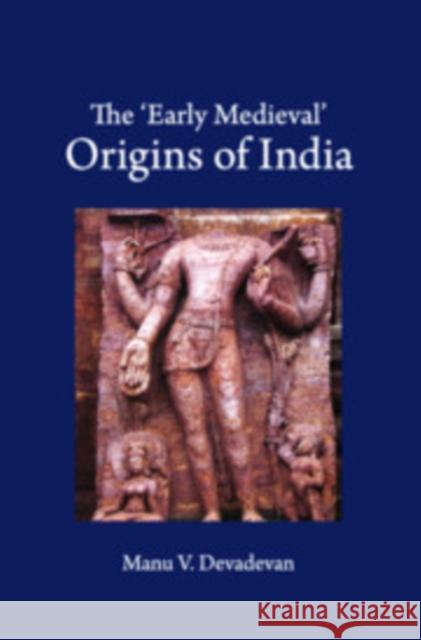 The ‘Early Medieval' Origins of India Manu V. Devadevan 9781108494571