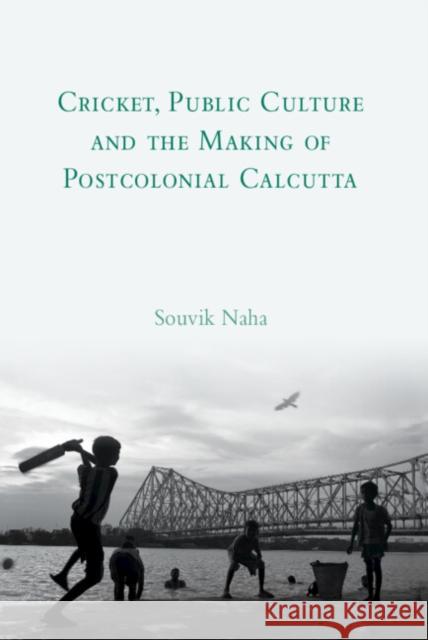 Cricket, Public Culture and the Making of Postcolonial Calcutta Naha, Souvik 9781108494588 Cambridge University Press