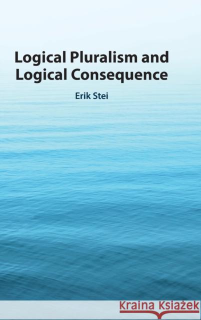 Logical Pluralism and Logical Consequence Erik (Rheinische Friedrich-Wilhelms-Universitat Bonn) Stei 9781108494663 Cambridge University Press