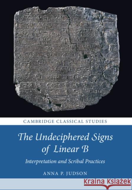 The Undeciphered Signs of Linear B: Interpretation and Scribal Practices Anna P. Judson (Gonville and Caius College, Cambridge) 9781108494724 Cambridge University Press