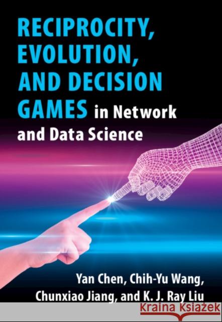 Reciprocity, Evolution, and Decision Games in Network and Data Science Yan Chen (University of Science and Technology of China), Chih-Yu Wang, Chunxiao Jiang (Tsinghua University, Beijing), K 9781108494748