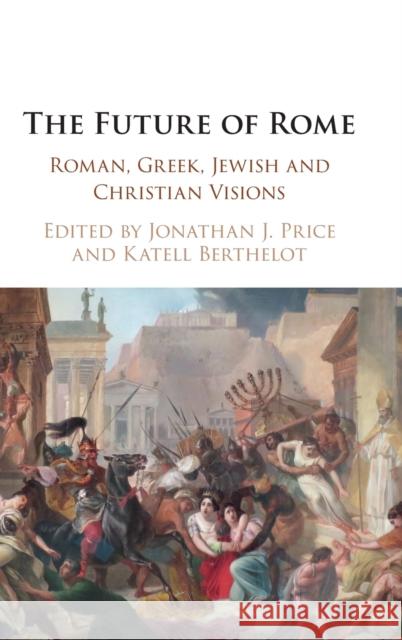 The Future of Rome: Roman, Greek, Jewish and Christian Visions Price, Jonathan J. 9781108494816 Cambridge University Press