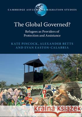 The Global Governed?: Refugees as Providers of Protection and Assistance Kate Pincock Alexander Betts Evan Easton-Calabria 9781108494946 Cambridge University Press