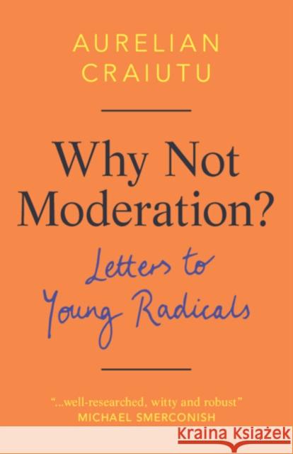 Why Not Moderation?: Letters to Young Radicals Aurelian Craiutu 9781108494953 Cambridge University Press