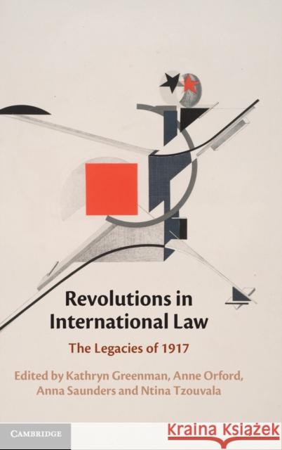 Revolutions in International Law: The Legacies of 1917 Kathryn Greenman (University of Technology, Sydney), Anne Orford (University of Melbourne), Anna Saunders (Harvard Law S 9781108495035