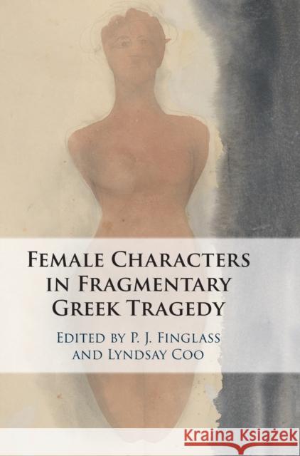 Female Characters in Fragmentary Greek Tragedy P. J. Finglass Lyndsay Coo 9781108495141 Cambridge University Press