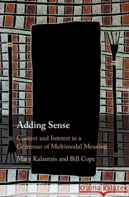 Adding Sense: Context and Interest in a Grammar of Multimodal Meaning Mary Kalantzis Bill Cope 9781108495349