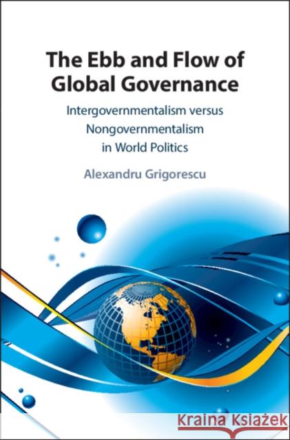 The Ebb and Flow of Global Governance: Intergovernmentalism Versus Nongovernmentalism in World Politics Grigorescu, Alexandru 9781108495509