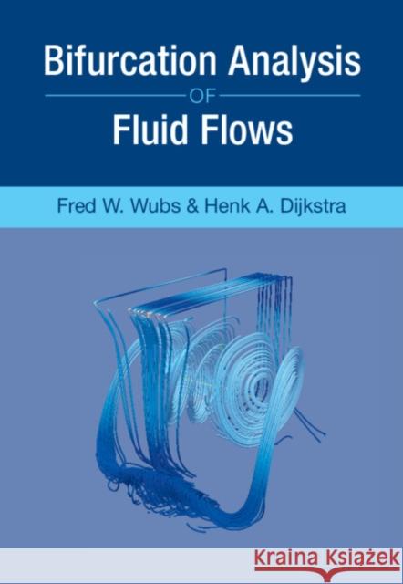 Bifurcation Analysis of Fluid Flows Fred W. (Rijksuniversiteit Groningen, The Netherlands) Wubs 9781108495813 Cambridge University Press