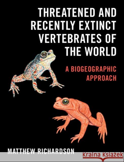Threatened and Recently Extinct Vertebrates of the World: A Biogeographic Approach Richardson, Matthew 9781108495868