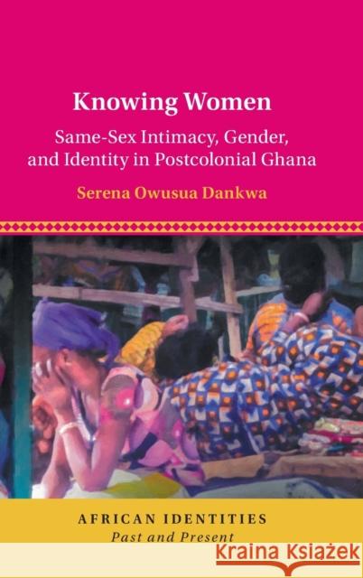 Knowing Women: Same-Sex Intimacy, Gender, and Identity in Postcolonial Ghana Dankwa, Serena Owusua 9781108495905 Cambridge University Press