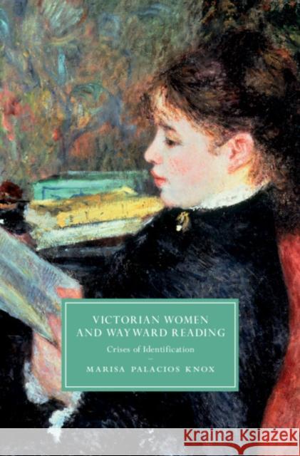 Victorian Women and Wayward Reading: Crises of Identification Palacios Knox, Marisa 9781108496162 Cambridge University Press