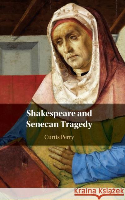 Shakespeare and Senecan Tragedy Curtis (University of Illinois) Perry 9781108496179