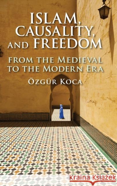 Islam, Causality, and Freedom: From the Medieval to the Modern Era Ozgur Koca 9781108496346