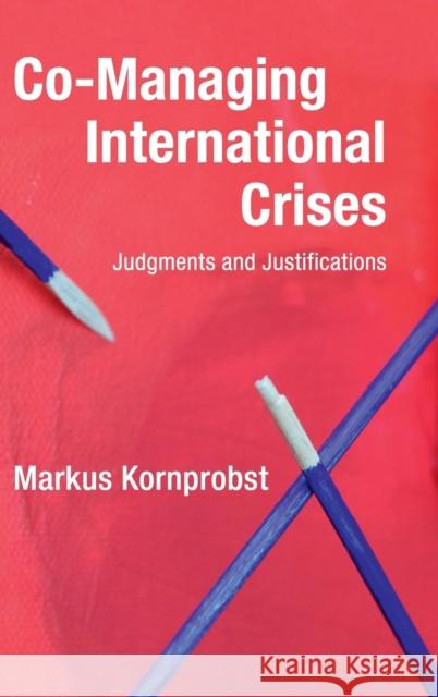 Co-Managing International Crises: Judgments and Justifications Kornprobst, Markus 9781108496407