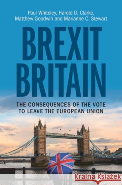 Brexit Britain: The Consequences of the Vote to Leave the European Union Paul Whiteley Harold D. Clarke Matthew Goodwin 9781108496445 Cambridge University Press
