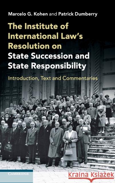 The Institute of International Law's Resolution on State Succession and State Responsibility: Introduction, Text and Commentaries Marcelo G. Kohen Patrick Dumberry 9781108496506