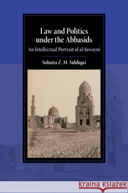 Law and Politics Under the Abbasids: An Intellectual Portrait of Al-Juwayni Sohaira Z. M. Siddiqui 9781108496780