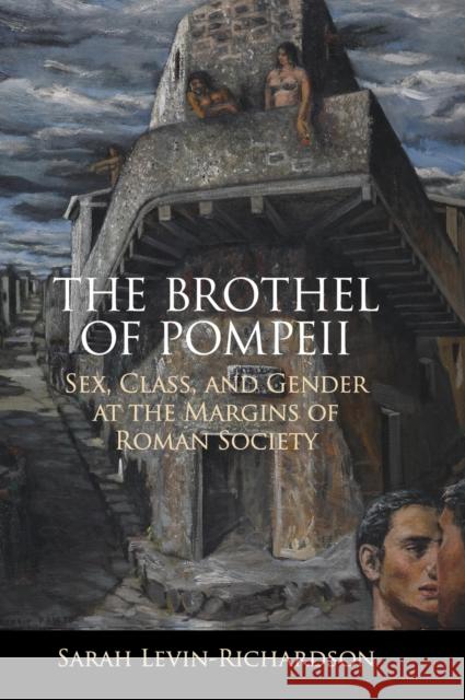 The Brothel of Pompeii: Sex, Class, and Gender at the Margins of Roman Society Sarah Levin-Richardson (University of Washington) 9781108496872 Cambridge University Press