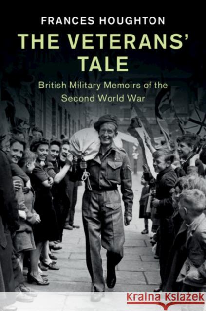 The Veterans' Tale: British Military Memoirs of the Second World War Frances Houghton 9781108496919 Cambridge University Press