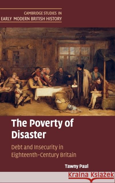 The Poverty of Disaster: Debt and Insecurity in Eighteenth-Century Britain Paul, Tawny 9781108496940 Cambridge University Press