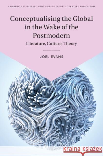 Conceptualising the Global in the Wake of the Postmodern: Literature, Culture, Theory Joel Evans 9781108497015 Cambridge University Press