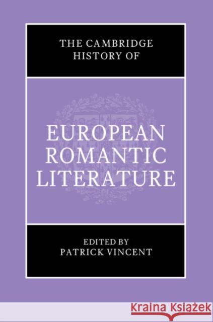 The Cambridge History of European Romantic Literature Patrick Vincent 9781108497060