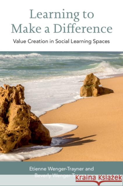 Learning to Make a Difference: Value Creation in Social Learning Spaces Etienne Wenger-Trayner Beverly Wenger-Trayner 9781108497169 Cambridge University Press