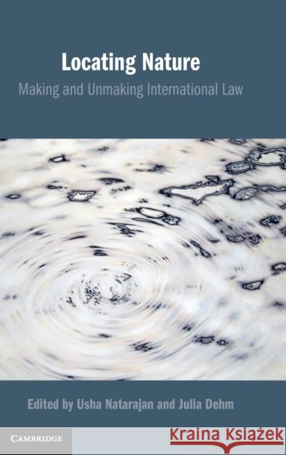 Locating Nature: Making and Unmaking International Law Usha Natarajan (Columbia University, New York), Julia Dehm (La Trobe University, Victoria) 9781108497268