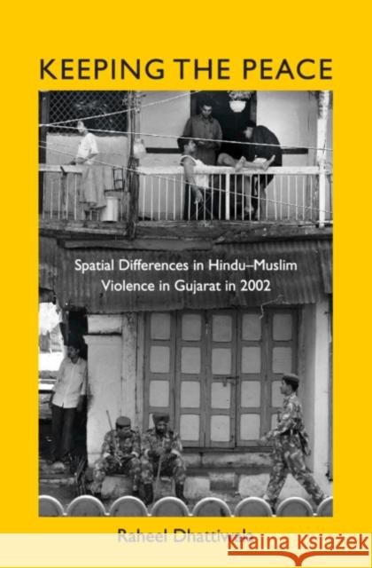 Keeping the Peace: Spatial Differences in Hindu-Muslim Violence in Gujarat in 2002 Raheel Dhattiwala 9781108497596 Cambridge University Press
