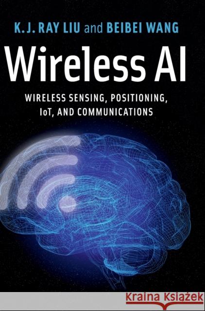 Wireless AI: Wireless Sensing, Positioning, Iot, and Communications K. J. Ray Liu Beibei Wang 9781108497862 Cambridge University Press