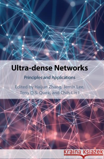 Ultra-dense Networks: Principles and Applications Haijun Zhang, Jemin Lee, Tony Q. S. Quek (Singapore University of Technology and Design), Chih-Lin I 9781108497930