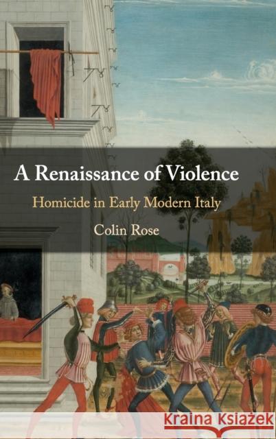 A Renaissance of Violence: Homicide in Early Modern Italy Colin Rose 9781108498067 Cambridge University Press