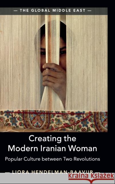 Creating the Modern Iranian Woman: Popular Culture Between Two Revolutions Liora Hendelman-Baavur 9781108498074 Cambridge University Press