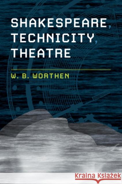 Shakespeare, Technicity, Theatre Worthen, W. B. 9781108498135 Cambridge University Press