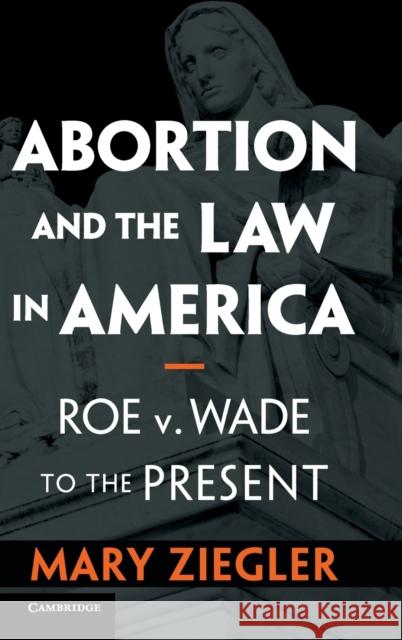 Abortion and the Law in America: Roe V. Wade to the Present Mary Ziegler 9781108498289