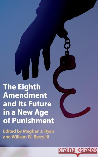 The Eighth Amendment and Its Future in a New Age of Punishment Meghan J. Ryan (Southern Methodist University, Texas), William W. Berry III (University of Mississippi) 9781108498579