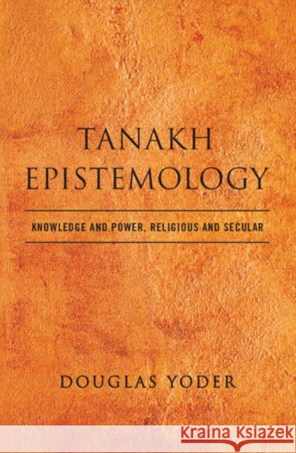 Tanakh Epistemology: Knowledge and Power, Religious and Secular Douglas Yoder 9781108498609