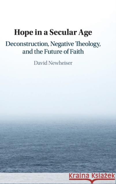 Hope in a Secular Age: Deconstruction, Negative Theology, and the Future of Faith Newheiser, David 9781108498661