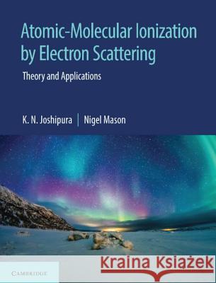 Atomic-Molecular Ionization by Electron Scattering: Theory and Applications K. N. Joshipura Nigel Mason 9781108498906 Cambridge University Press