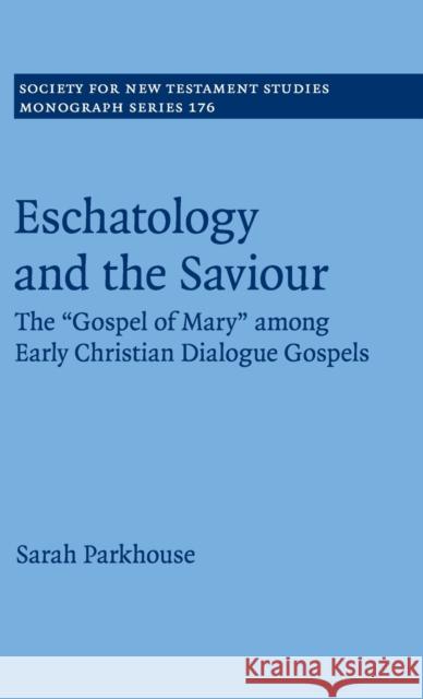 Eschatology and the Saviour: The 'Gospel of Mary' Among Early Christian Dialogue Gospels Parkhouse, Sarah 9781108498937 Cambridge University Press